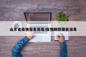 山东省疫情宿舍消毒/疫情防控宿舍消毒