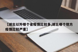 【湖北以外哪个省疫情比较多,湖北哪个地方疫情比较严重】