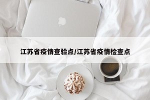 江苏省疫情查验点/江苏省疫情检查点