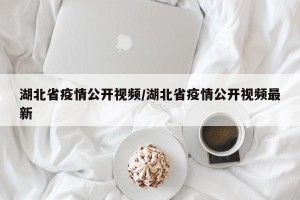 湖北省疫情公开视频/湖北省疫情公开视频最新