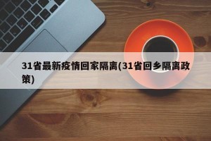 31省最新疫情回家隔离(31省回乡隔离政策)