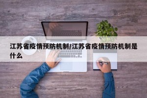江苏省疫情预防机制/江苏省疫情预防机制是什么
