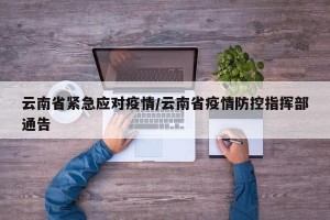 云南省紧急应对疫情/云南省疫情防控指挥部通告