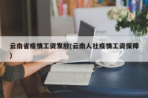 云南省疫情工资发放(云南人社疫情工资保障)