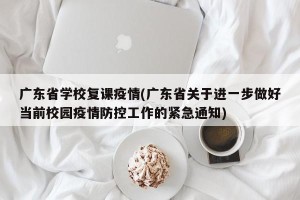 广东省学校复课疫情(广东省关于进一步做好当前校园疫情防控工作的紧急通知)