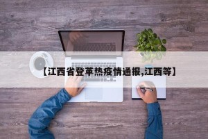 【江西省登革热疫情通报,江西等】