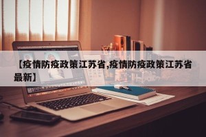 【疫情防疫政策江苏省,疫情防疫政策江苏省最新】
