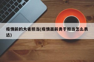 疫情前的大省担当(疫情面前勇于担当怎么表达)