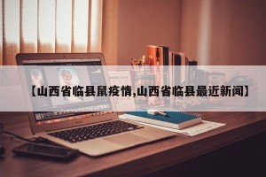【山西省临县鼠疫情,山西省临县最近新闻】