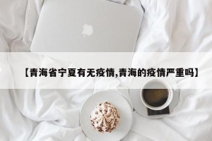 【青海省宁夏有无疫情,青海的疫情严重吗】