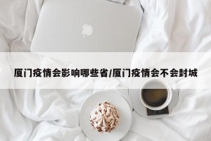 厦门疫情会影响哪些省/厦门疫情会不会封城
