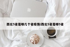 西北5省是哪几个省疫情/西北5省是哪5省