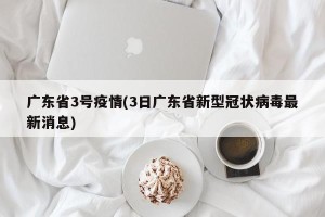 广东省3号疫情(3日广东省新型冠状病毒最新消息)