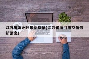 江苏省海州区最新疫情(江苏省海门市疫情最新消息)