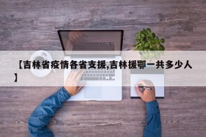 【吉林省疫情各省支援,吉林援鄂一共多少人】
