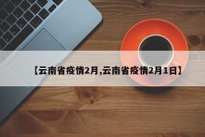 【云南省疫情2月,云南省疫情2月1日】