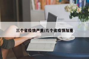三个省疫情严重/几个省疫情加重
