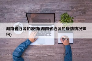 湖南省涟源的疫情(湖南省涟源的疫情情况如何)