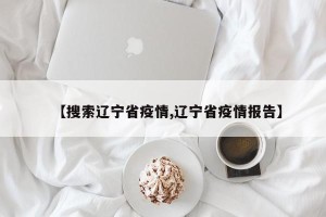 【搜索辽宁省疫情,辽宁省疫情报告】