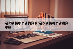 这次疫情哪个省物资多/这次疫情哪个省物资多些