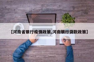 【河南省银行疫情政策,河南银行贷款政策】