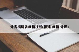 外省福建省疫情视频(福建 疫情 外溢)