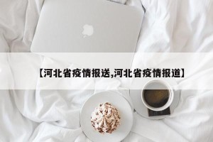 【河北省疫情报送,河北省疫情报道】
