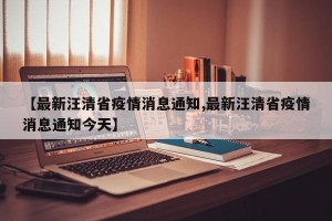 【最新汪清省疫情消息通知,最新汪清省疫情消息通知今天】
