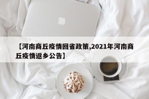 【河南商丘疫情回省政策,2021年河南商丘疫情返乡公告】