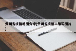 贵州省疫情地图变绿(贵州省疫情二维码图片)