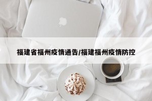 福建省福州疫情通告/福建福州疫情防控