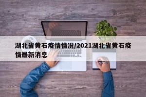 湖北省黄石疫情情况/2021湖北省黄石疫情最新消息