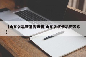 【山东省最新通告疫情,山东省疫情最新发布】