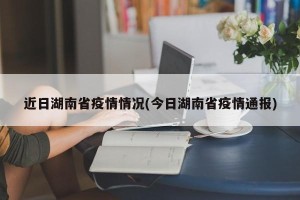 近日湖南省疫情情况(今日湖南省疫情通报)