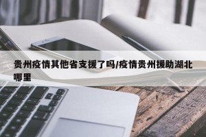 贵州疫情其他省支援了吗/疫情贵州援助湖北哪里