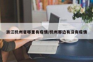 浙江杭州省哪里有疫情/杭州那边有没有疫情