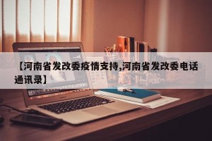 【河南省发改委疫情支持,河南省发改委电话通讯录】