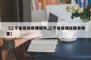 【辽宁省现有疫情城市,辽宁省疫情区都有哪里】