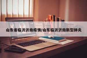 山东省临沂沂南疫情/山东临沂沂南新型肺炎