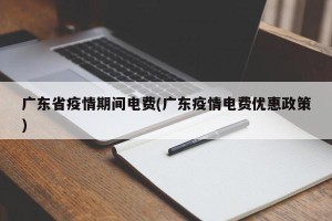 广东省疫情期间电费(广东疫情电费优惠政策)
