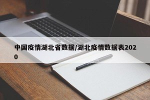 中国疫情湖北省数据/湖北疫情数据表2020