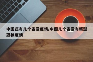 中国还有几个省没疫情/中国几个省没有新型冠状疫情