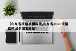 【山东省疫情减租政策,山东省2020疫情房租减免国家政策】