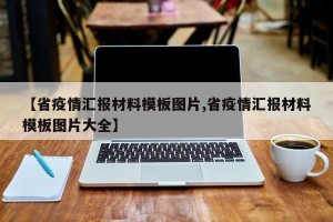 【省疫情汇报材料模板图片,省疫情汇报材料模板图片大全】