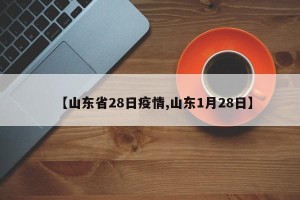 【山东省28日疫情,山东1月28日】