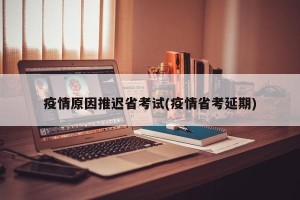 疫情原因推迟省考试(疫情省考延期)