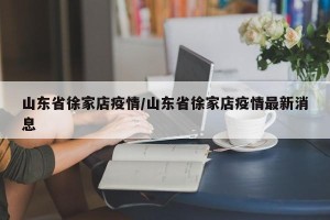 山东省徐家店疫情/山东省徐家店疫情最新消息