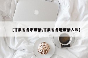 【甘肃省各市疫情,甘肃省各地疫情人数】