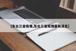 【东北三省疫情,东北三省疫情最新消息】
