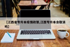 【江西省专升本疫情政策,江西专升本会取消吗】